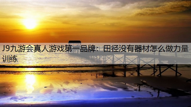 J9九游会真人游戏第一品牌：田径没有器材怎么做力量训练