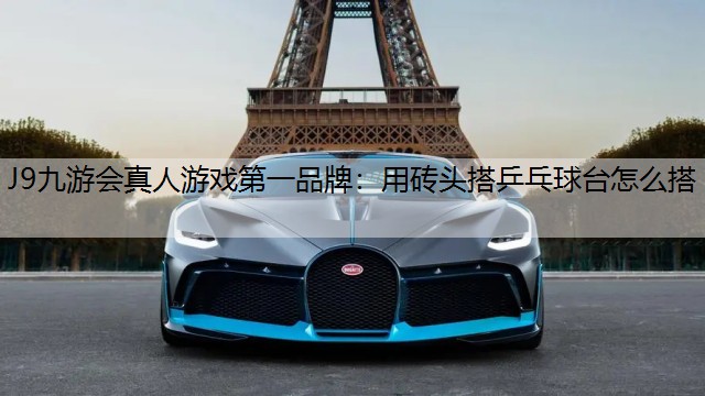 J9九游会真人游戏第一品牌：用砖头搭乒乓球台怎么搭
