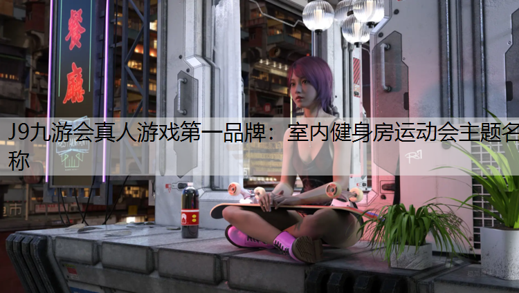 J9九游会真人游戏第一品牌：室内健身房运动会主题名称