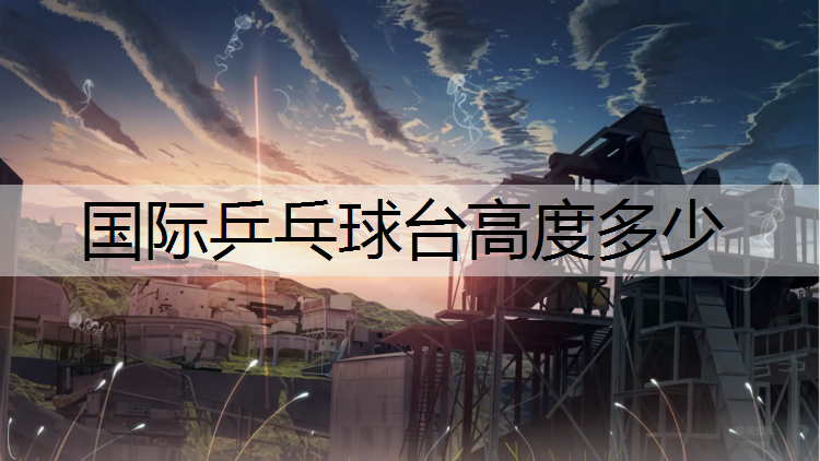 国际乒乓球台高度多少