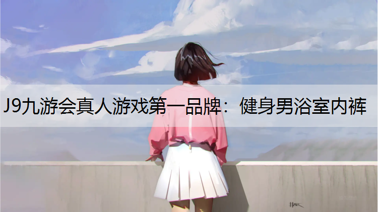 J9九游会真人游戏第一品牌：健身男浴室内裤