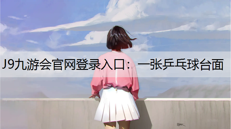 J9九游会官网登录入口：一张乒乓球台面
