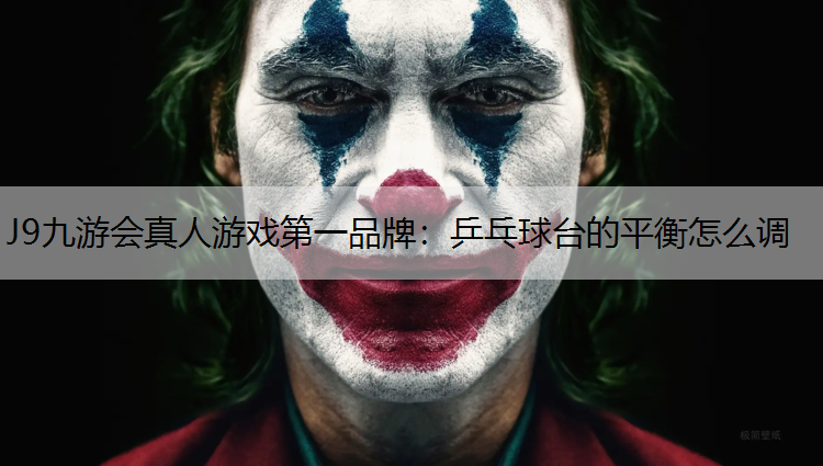 J9九游会真人游戏第一品牌：乒乓球台的平衡怎么调