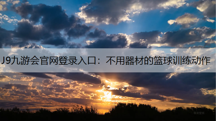 J9九游会官网登录入口：不用器材的篮球训练动作