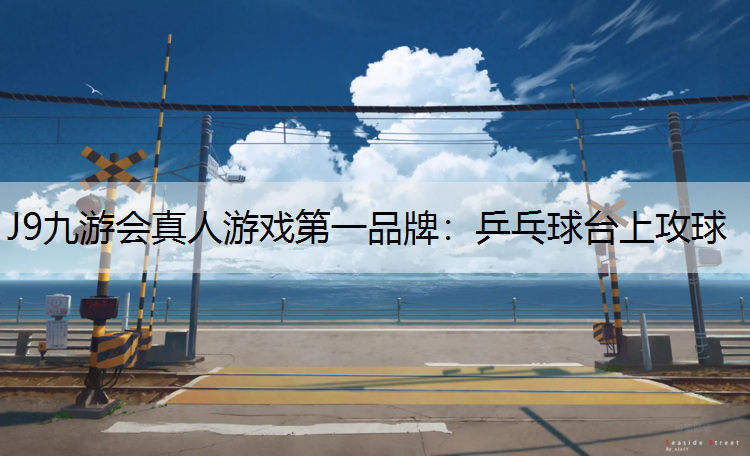 J9九游会真人游戏第一品牌：乒乓球台上攻球