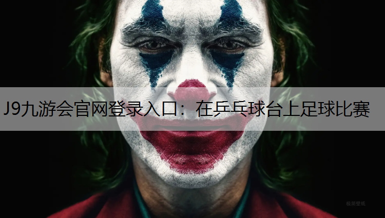 J9九游会官网登录入口：在乒乓球台上足球比赛