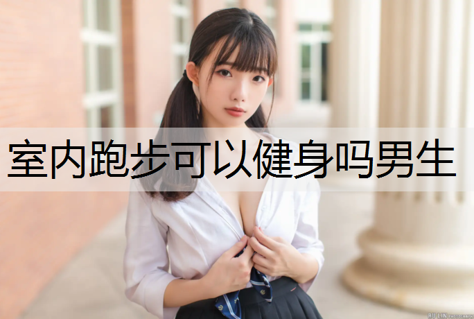 室内跑步可以健身吗男生