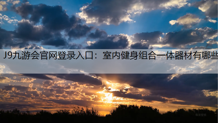 J9九游会官网登录入口：室内健身组合一体器材有哪些