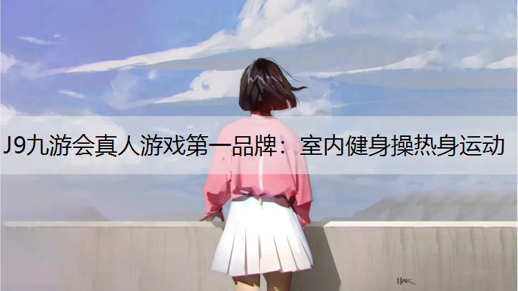 J9九游会真人游戏第一品牌：室内健身操热身运动