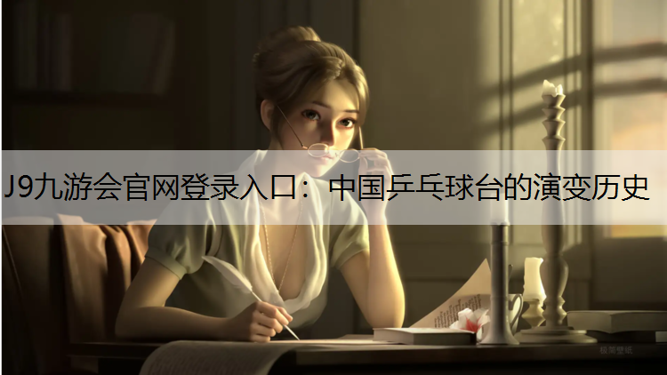 J9九游会官网登录入口：中国乒乓球台的演变历史
