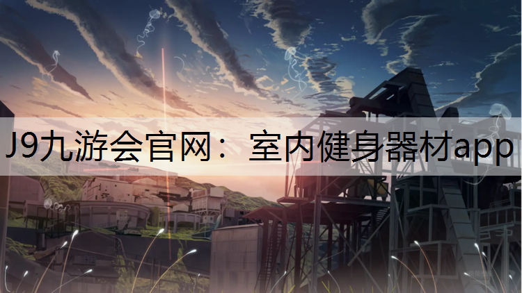 J9九游会官网：室内健身器材app