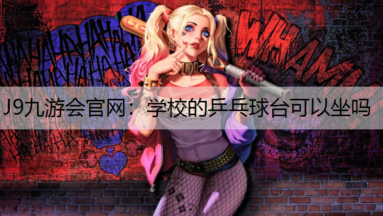 J9九游会官网：学校的乒乓球台可以坐吗