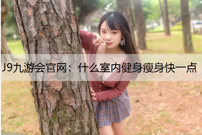 J9九游会官网：什么室内健身瘦身快一点