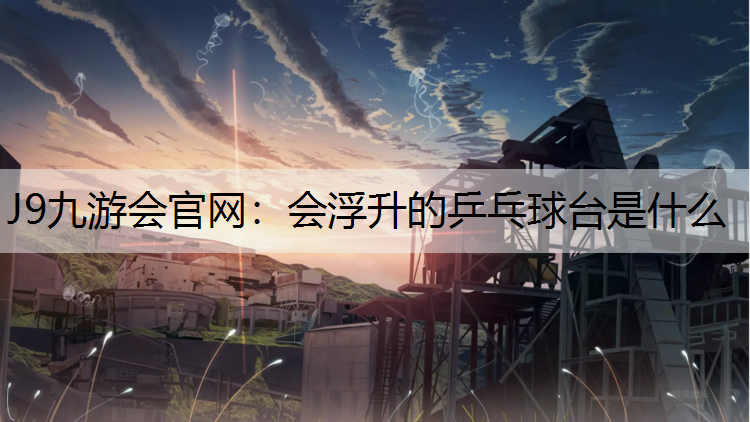 J9九游会官网：会浮升的乒乓球台是什么