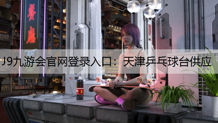 J9九游会官网登录入口：天津乒乓球台供应