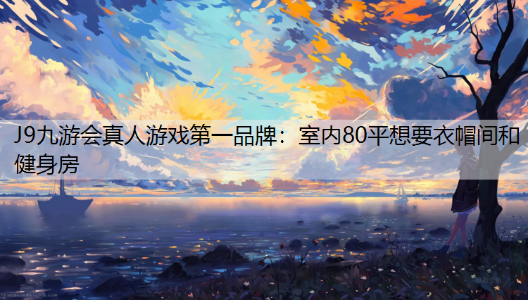 J9九游会真人游戏第一品牌：室内80平想要衣帽间和健身房