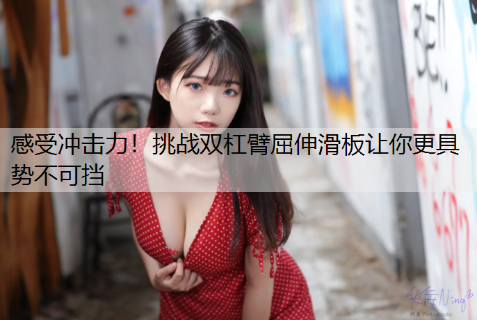 感受冲击力！挑战双杠臂屈伸滑板让你更具势不可挡