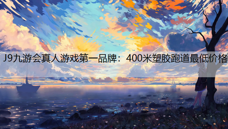 J9九游会真人游戏第一品牌：400米塑胶跑道最低价格
