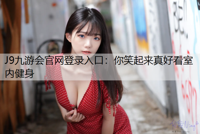 J9九游会官网登录入口：你笑起来真好看室内健身