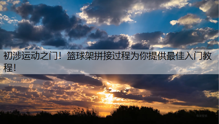 初涉运动之门！篮球架拼接过程为你提供最佳入门教程！