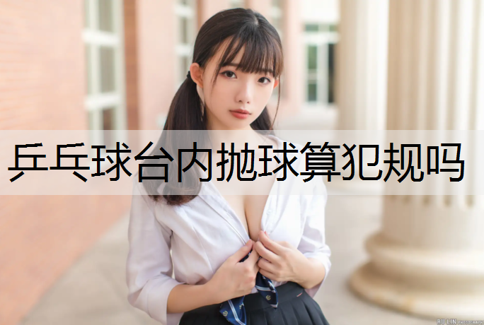 乒乓球台内抛球算犯规吗