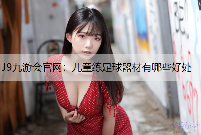 J9九游会官网：儿童练足球器材有哪些好处