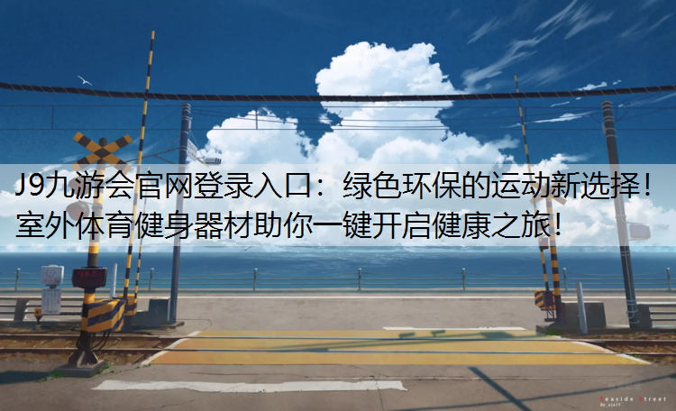 J9九游会官网登录入口：绿色环保的运动新选择！室外体育健身器材助你一键开启健康之旅！