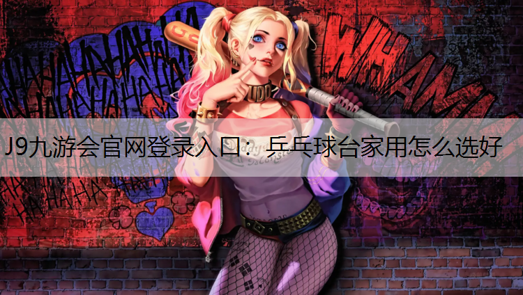J9九游会官网登录入口：乒乓球台家用怎么选好
