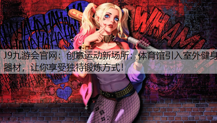 J9九游会官网：创意运动新场所：体育馆引入室外健身器材，让你享受独特锻炼方式！