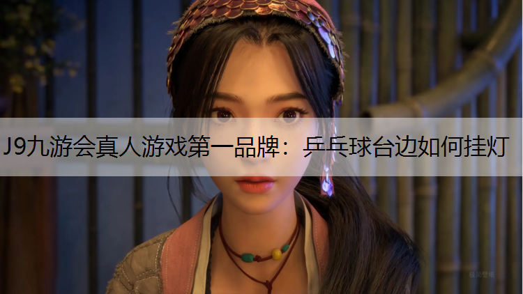 J9九游会真人游戏第一品牌：乒乓球台边如何挂灯