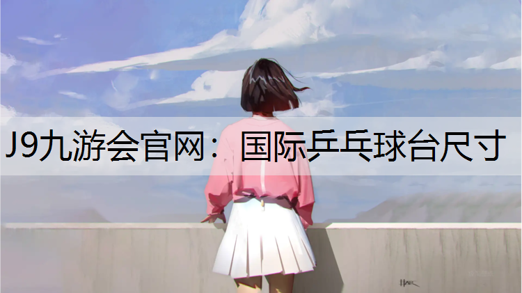 J9九游会官网：国际乒乓球台尺寸