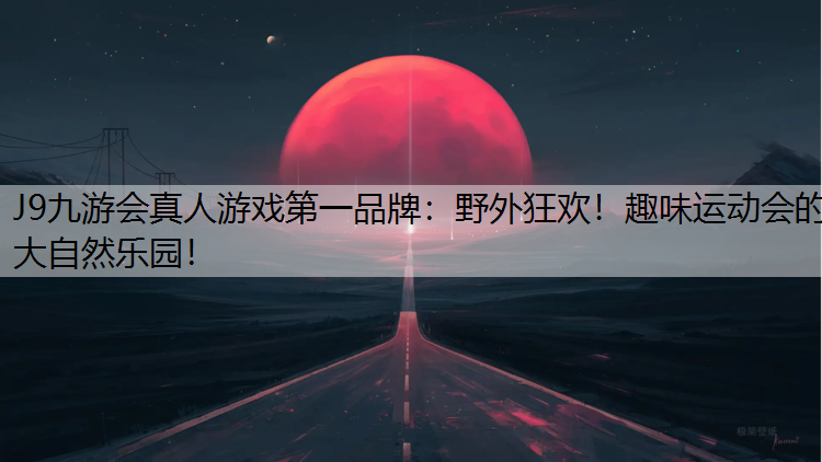 J9九游会真人游戏第一品牌：野外狂欢！趣味运动会的大自然乐园！