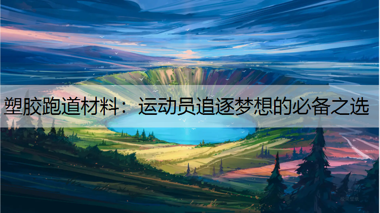 塑胶跑道材料：运动员追逐梦想的必备之选