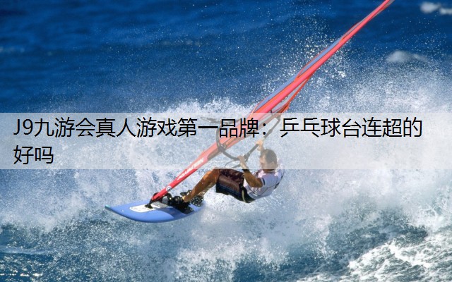 乒乓球台连超的好吗