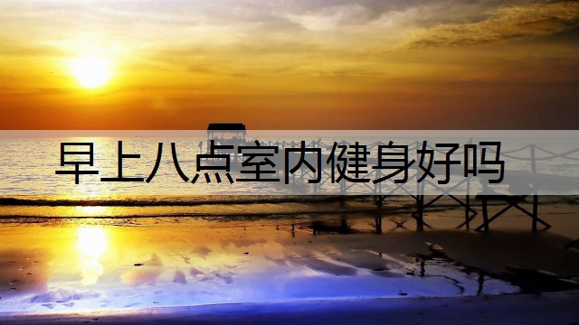 早上八点室内健身好吗