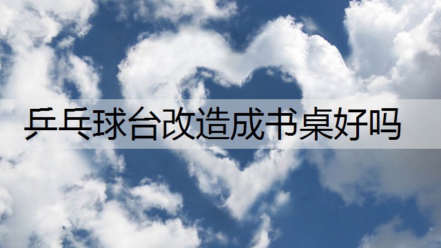 乒乓球台改造成书桌好吗