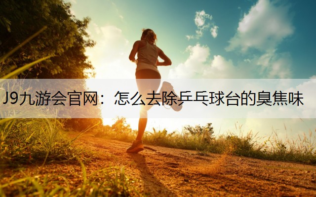 怎么去除乒乓球台的臭焦味