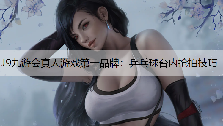 乒乓球台内抢拍技巧