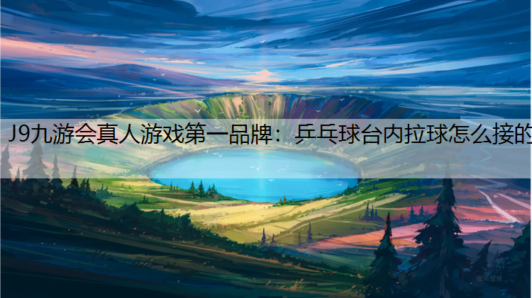 乒乓球台内拉球怎么接的