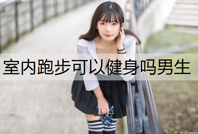室内跑步可以健身吗男生
