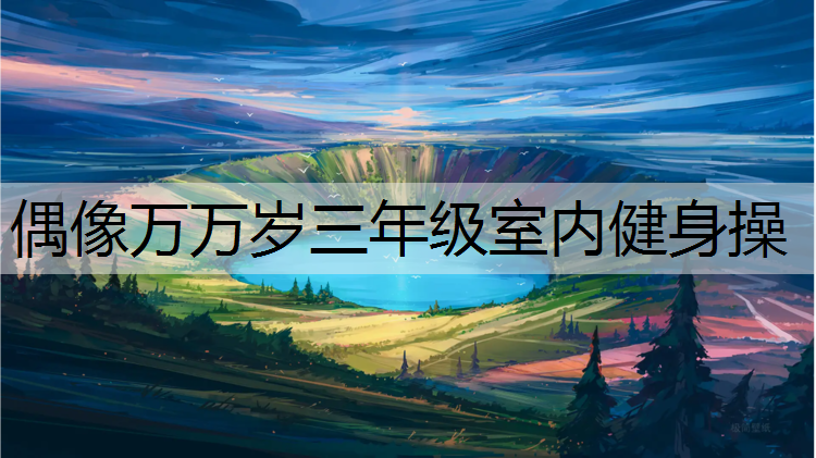 偶像万万岁三年级室内健身操