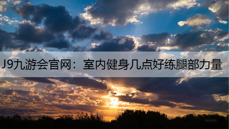 室内健身几点好练腿部力量
