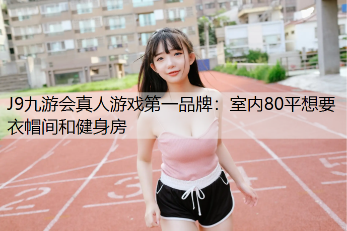 室内80平想要衣帽间和健身房
