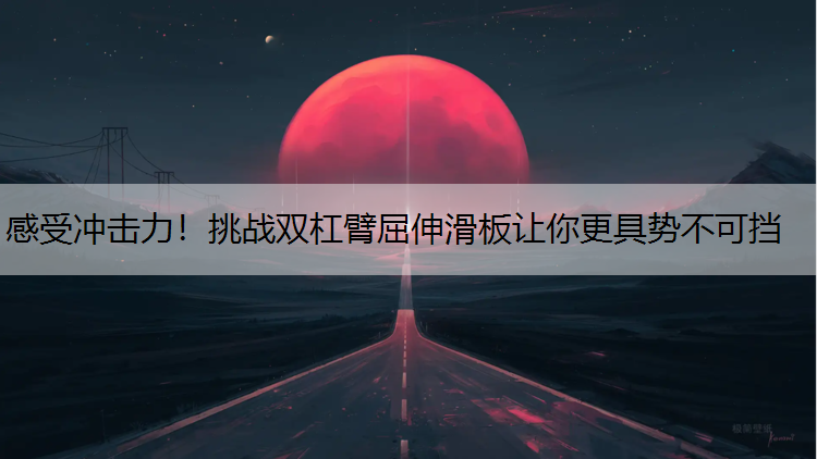 感受冲击力！挑战双杠臂屈伸滑板让你更具势不可挡